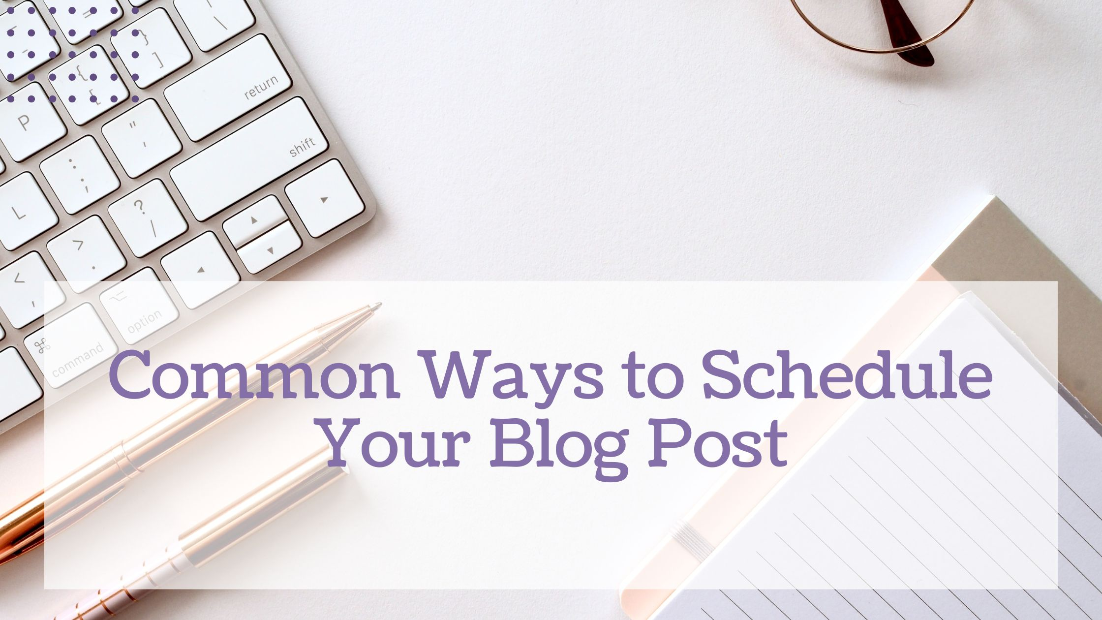 common ways to schedule your blog posts common ways to schedule your blog posts